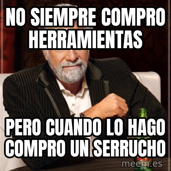 The Most Interesting Man In The World meme: no siempre compro herramientas / pero cuando lo hago compro un serrucho
