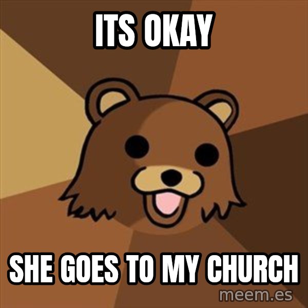 Pedobear meme: ITS OKAY / SHE GOES TO MY CHURCH