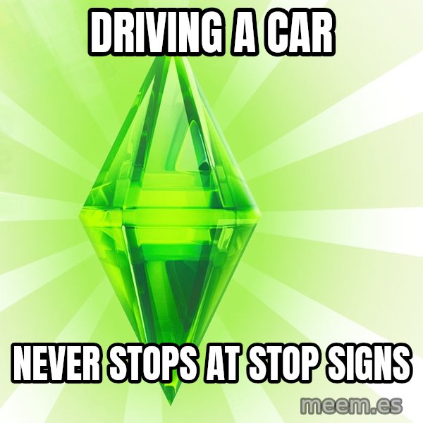 Sims meme: driving a car / never stops at stop signs