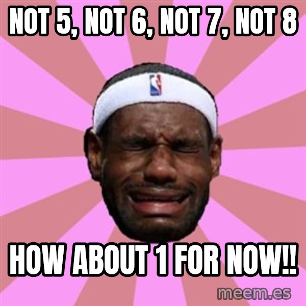 LeBron James meme: not 5, not 6, not 7, not 8 / how about 1 for now!!