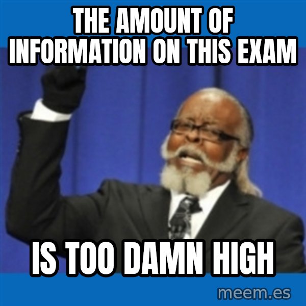 Too damn high meme: The amount of information on this exam / is too damn high