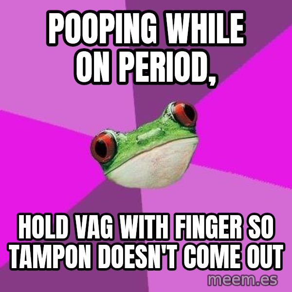Foul Bachelorette Frog meme: pooping while on period, / hold vag with finger  so tampon doesn't come out