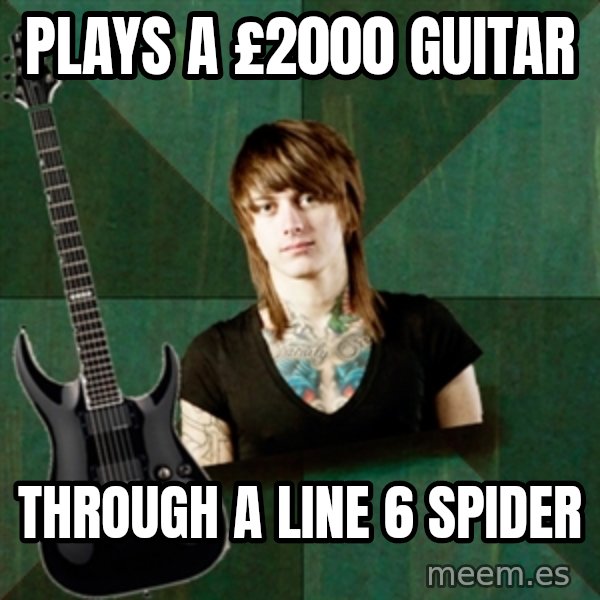 Progressive Guitarist meme: plays a £2000 guitar / through a line 6 spider