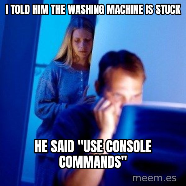 Internet Husband meme: I told him the washing machine is stuck / he said "use console commands"