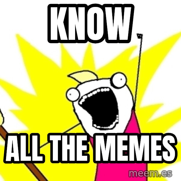 X ALL THE THINGS meme: Know / ALL THE MEMES