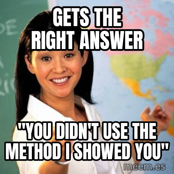 Unhelpful High School Teacher meme: Gets the right answer / "you didn't use the method i showed you"