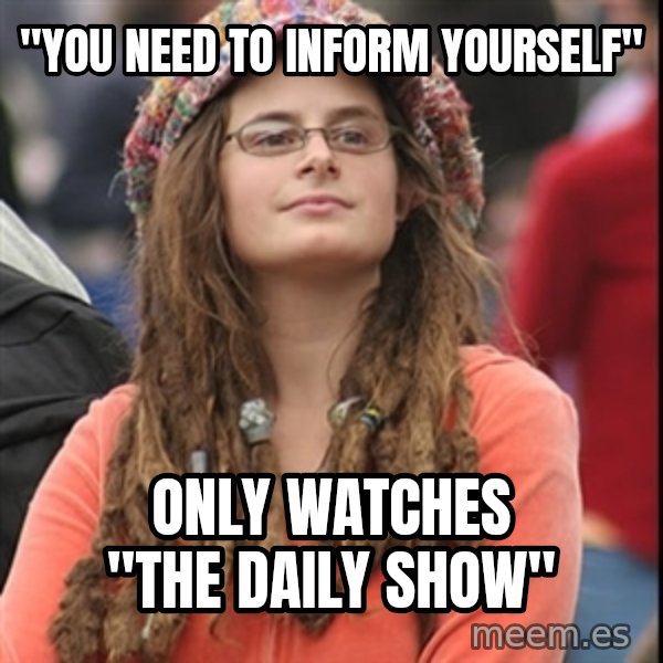 College Liberal meme: "You need to inform yourself" / only watches "the daily show"