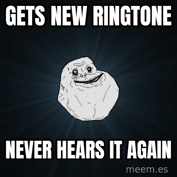 Forever Alone meme: GETS NEW RINGTONE / NEVER HEARS IT AGAIN