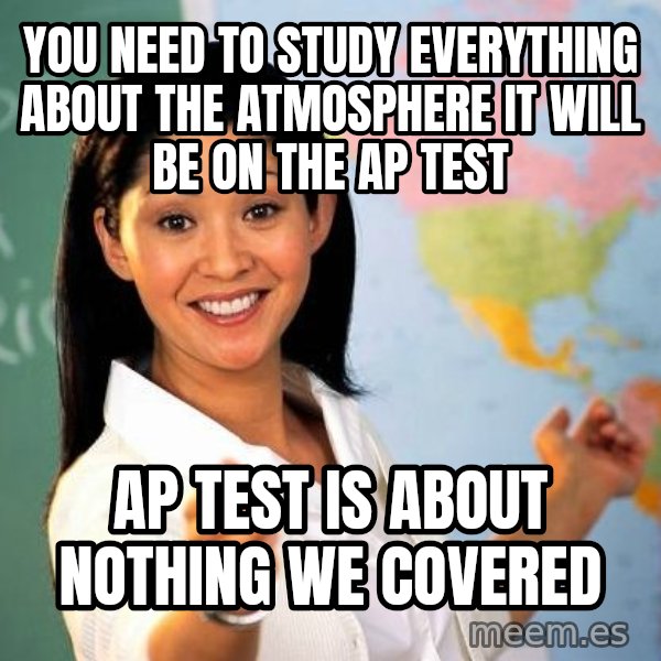 Unhelpful High School Teacher meme: you need to study everything about the ATMOSPHERE it will be on the ap test / ap test is about nothing we covered