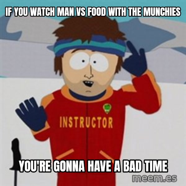 SouthPark Bad Time meme meme: IF you watch Man vs Food with the munchies / You're gonna have a bad time