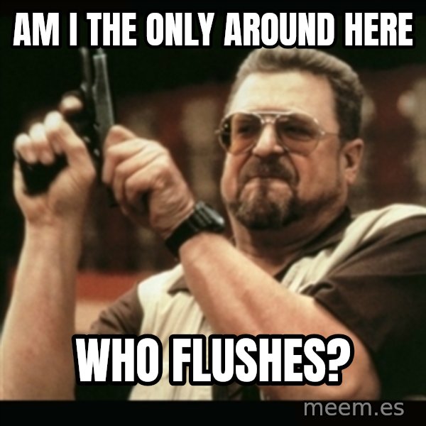 am i the only one around here meme: Am I the only around here / who flushes?