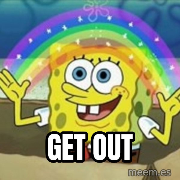 Spongebob meme: GET OUT