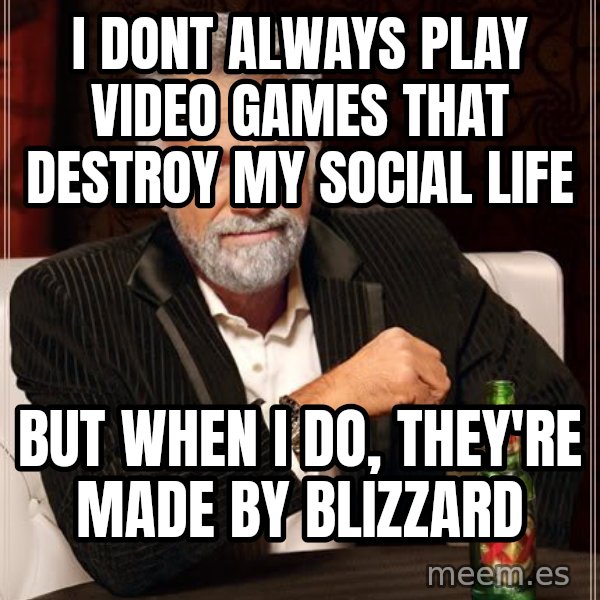 The Most Interesting Man In The World meme: i dont always play video games that destroy my social life / but when i do, they're made by blizzard