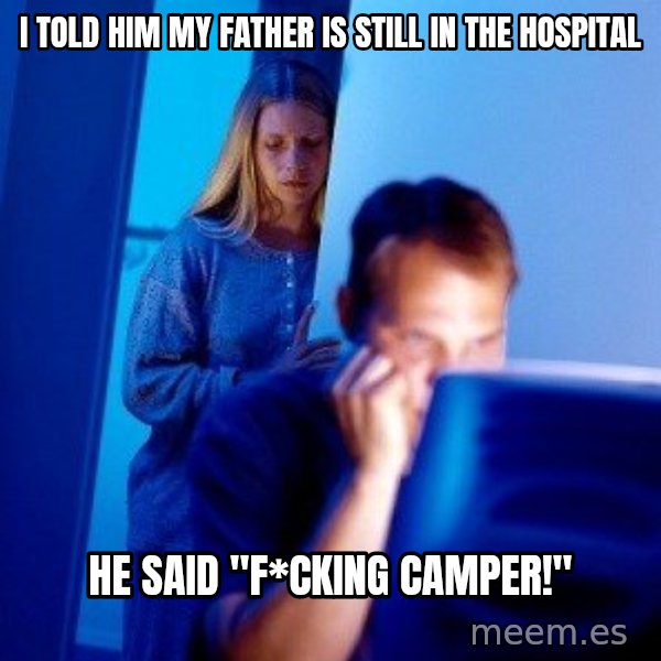 Internet Husband meme: i told him my father is still in the hospital / he said "F*cking camper!"