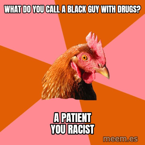 Anti Joke Chicken meme: what do you call a black guy with drugs? / a patient you racist