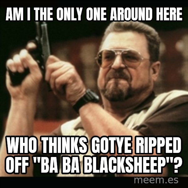 am i the only one around here meme: am i the only one around here / who thinks gotye ripped off "ba ba Blacksheep"?