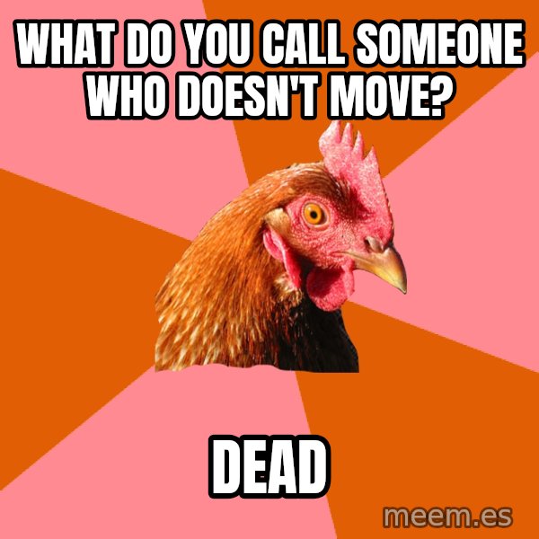 Anti Joke Chicken meme: What do you call someone who doesn't move? / Dead