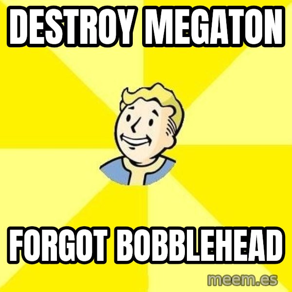 Fallout 3 meme: destroy megaton / forgot bobblehead