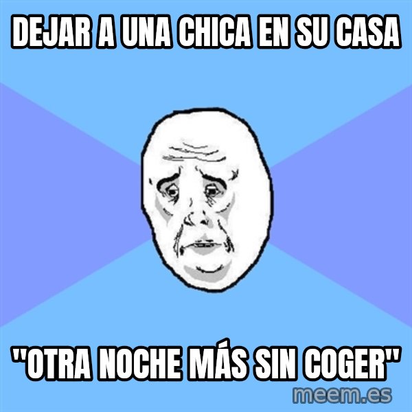 Okay Guy meme: dejar a una chica en su casa / "Otra noche más sin coger"