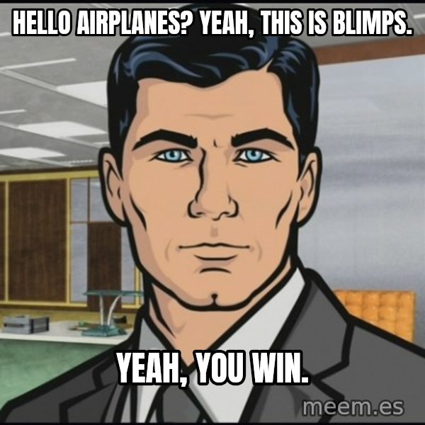 Archer meme: hello airplanes? yeah, this is blimps. / Yeah, you win.