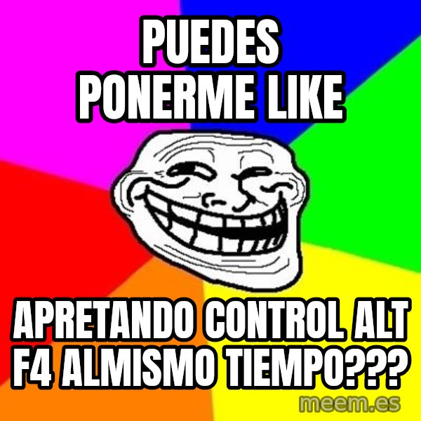 Trollface meme: puedes ponerme like / apretando control alt f4 almismo tiempo???