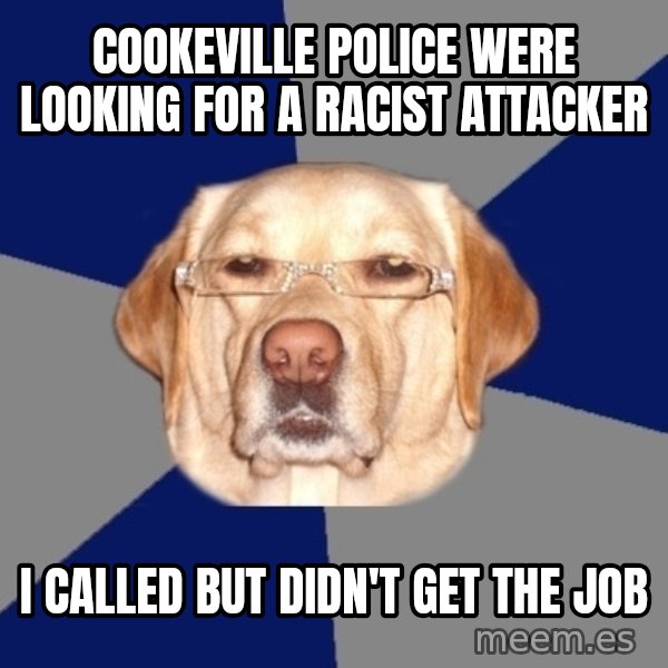 Racist Dog meme: cookeville police were looking for a racist attacker / i called but didn't get the job
