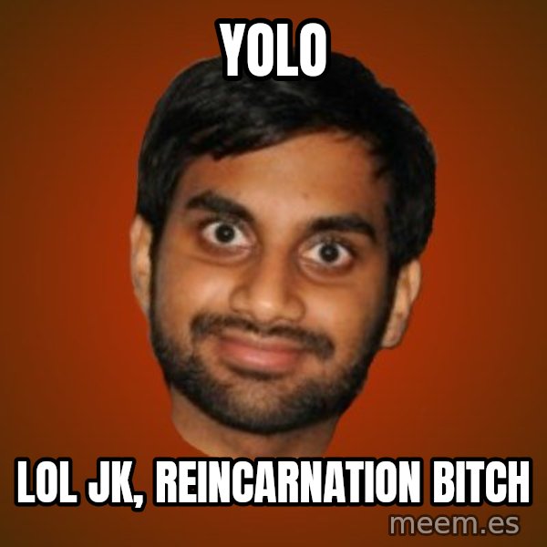 Generic Indian Guy meme: YOLO / lol jk, reincarnation bitch