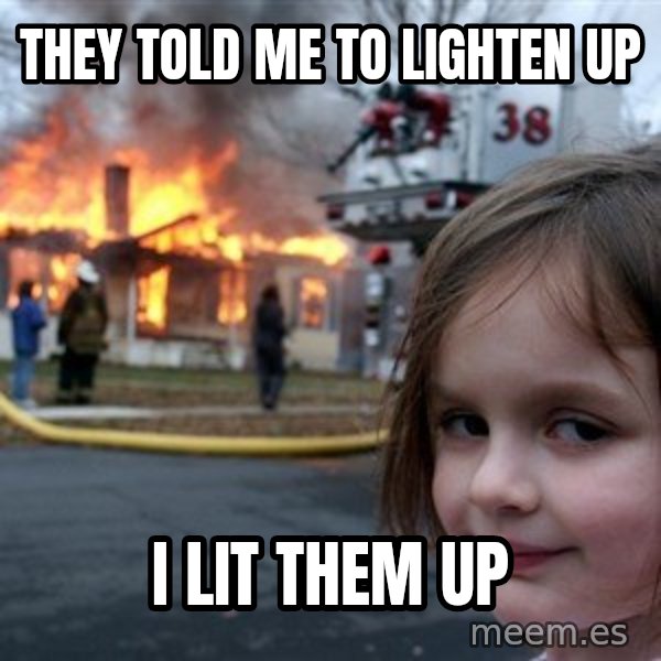 Disaster Girl meme: They told me to Lighten up / I lit them up