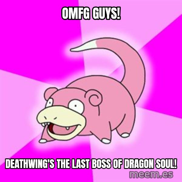 Slowpoke meme: OMFG GUYS! / Deathwing's the last boss of Dragon Soul!