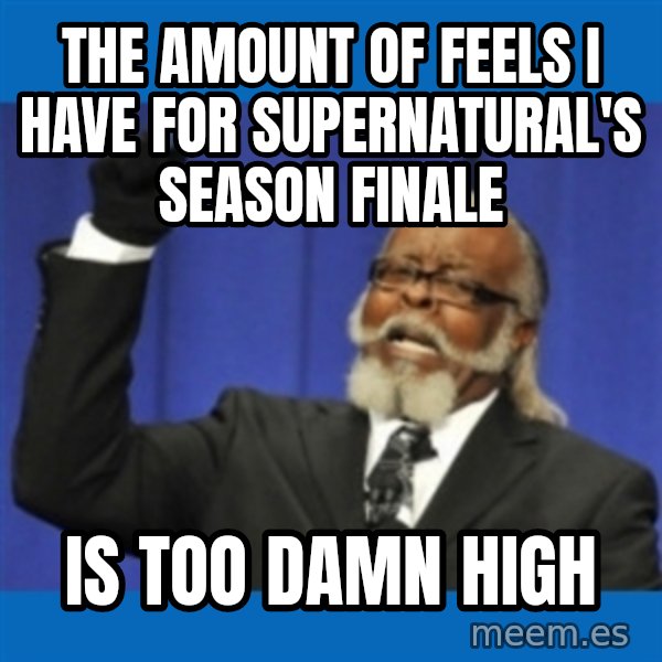 Too damn high meme: THE AMOUNT OF FEELS I HAVE FOR SUPERNATURAL'S SEASON FINALE / IS TOO DAMN HIGH