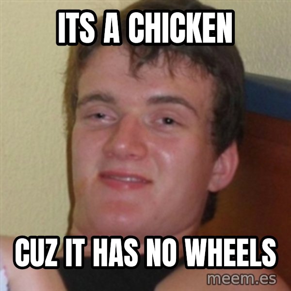 Really highguy meme: its a chicken / cuz it has no wheels