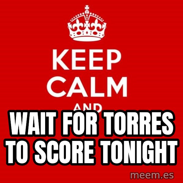 Keep calm and meme: wait for torres to score tonight