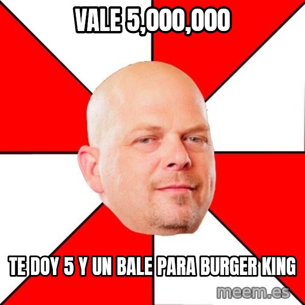 Pawn Stars meme: vale 5,000,000 / te doy 5 y un bale para burger king