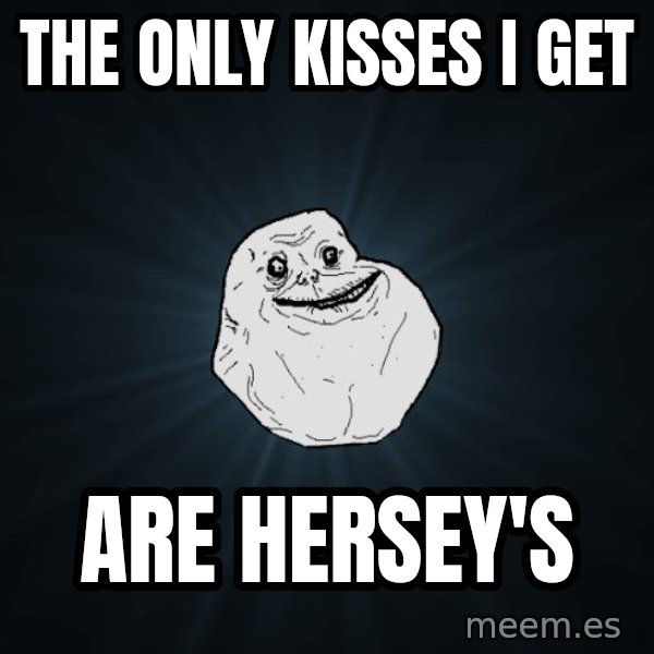 Forever Alone meme: The only kisses I get / Are hersey's