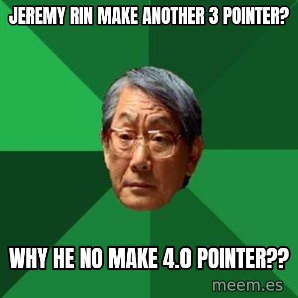 High Expectations Asian Father meme: Jeremy RIN MAKE ANOTHER 3 Pointer? / Why he no make 4.0 pointer??