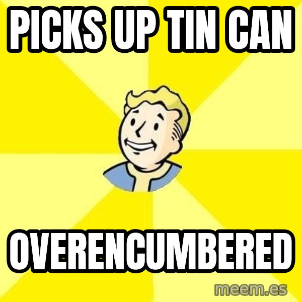 Fallout 3 meme: Picks up tin can / overencumbered