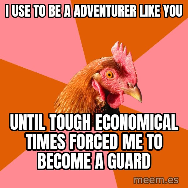 Anti Joke Chicken meme: I use to be a adventurer like you / Until tough eConomical times Forced me to become a guard
