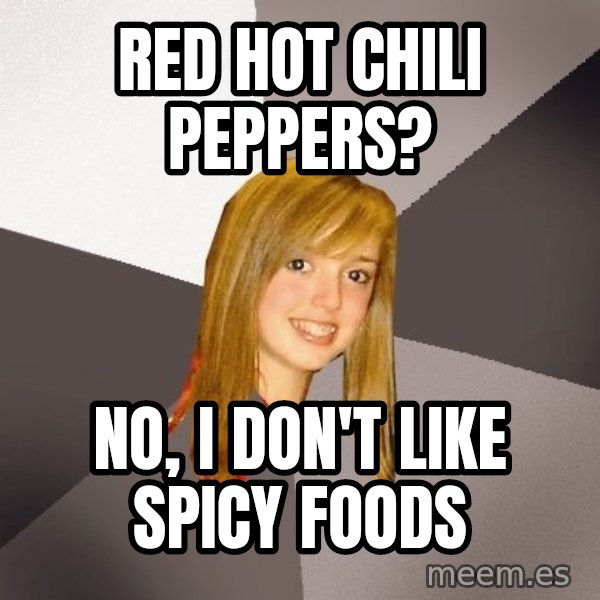 Musically Oblivious 8th Grader meme: Red hot chili peppers? / No, I don't like spicy foods