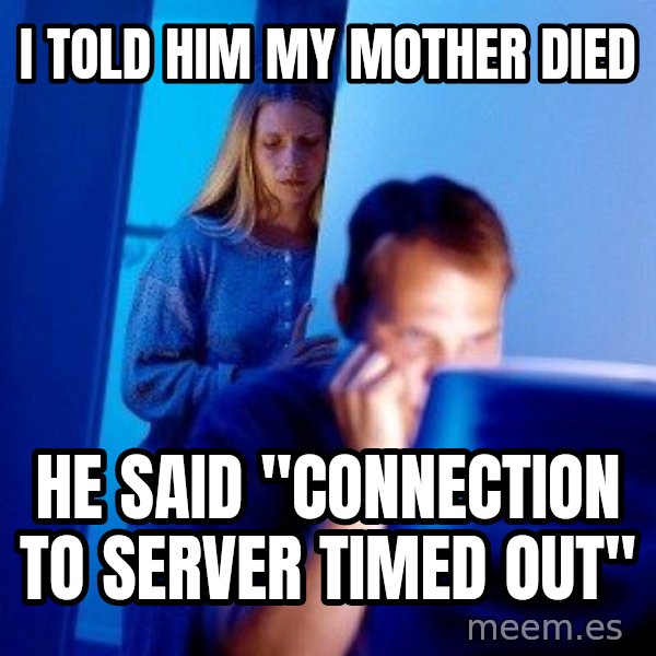 Internet Husband meme: I told him my mother died / he said "Connection to server timed out"