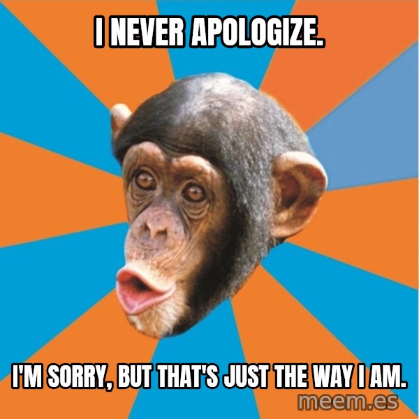 Stupid Monkey meme: I never apologize. / I'm sorry, but that's just the way I am.