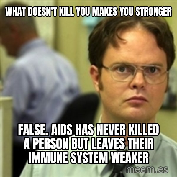 Dwight Schrute meme: What dOESN'T KILL YOU MAKES YOU STRONGER / FALSE. aIDS HAS NEVER KILLED A PERSON BUT LEAVES THEIR IMMUNE SYSTEM WEAKER