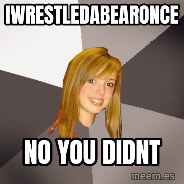 Musically Oblivious 8th Grader meme: iwrestledabearonce / no you didnt