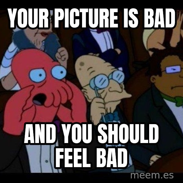 Zoidberg meme: Your Picture is bad / and you should feel bad
