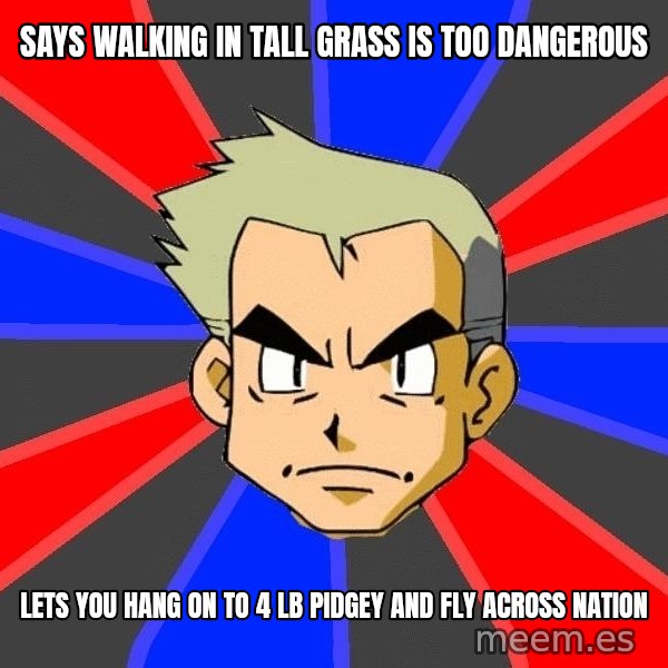 Professor Oak meme: says walking in tall grass is too dangerous / lets you hang on to 4 lb pidgey and fly across nation