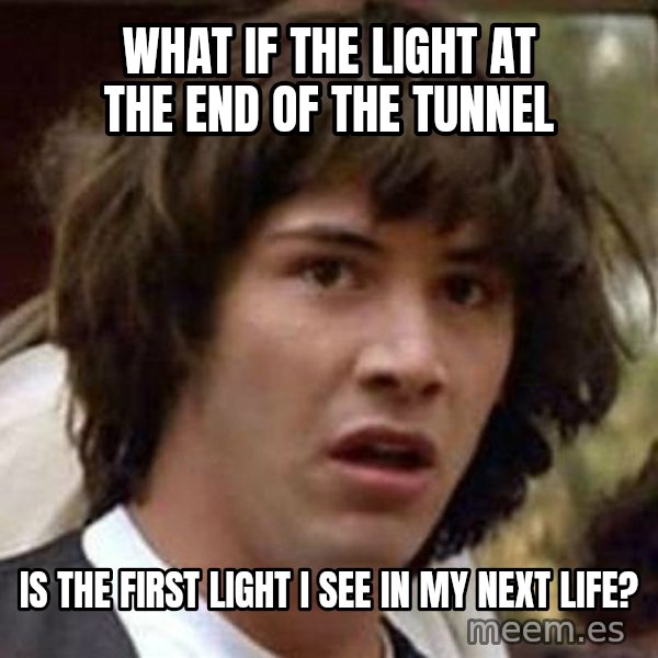 Conspiracy Keanu meme: What if the light at the end of the tunnel / is the first light i see in my next life?
