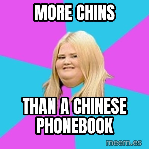 Fat Girl meme: more chins / than a chinese phonebook