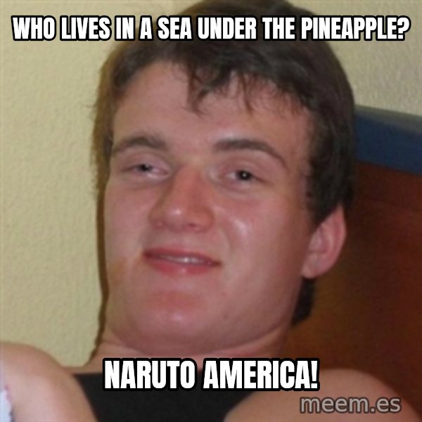 Really highguy meme: WHO LIVES IN A SEA UNDER THE PINEAPPLE? / Naruto america!