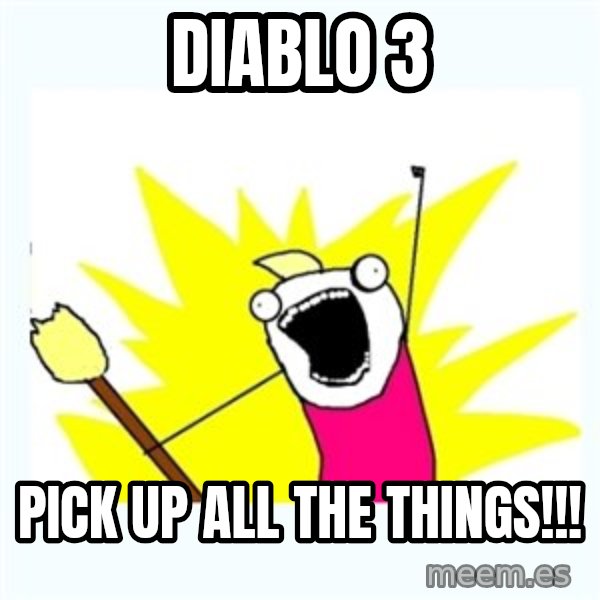 All the things meme: Diablo 3 / pick up all the things!!!