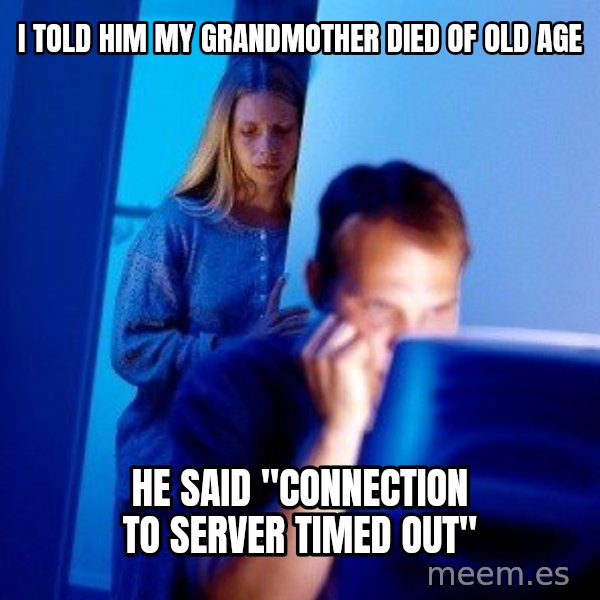 Internet Husband meme: i told him my grandmother died of old age / he said "connection to server timed out"
