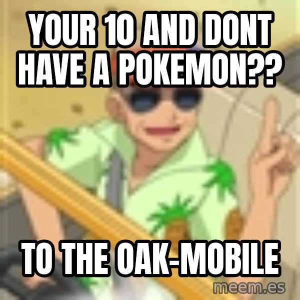 Professor Oak meme: your 10 and dont have a pokemon?? / to the oak-mobile